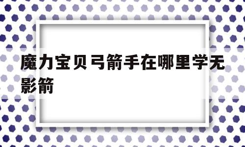 魔力宝贝弓箭手在哪里学无影箭-魔力宝贝弓箭手在哪里学无影箭好